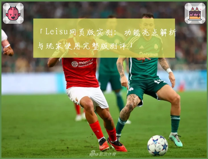 「Leisu网页版实测：功能亮点解析与玩家使用完整版测评」