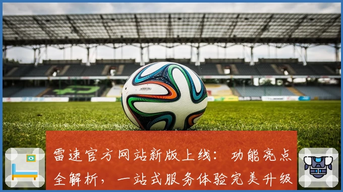 雷速官方网站新版上线：功能亮点全解析，一站式服务体验完美升级