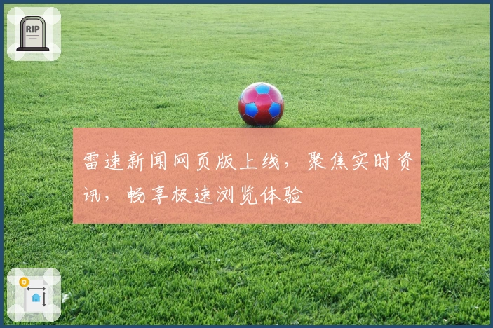 雷速新闻网页版上线，聚焦实时资讯，畅享极速浏览体验