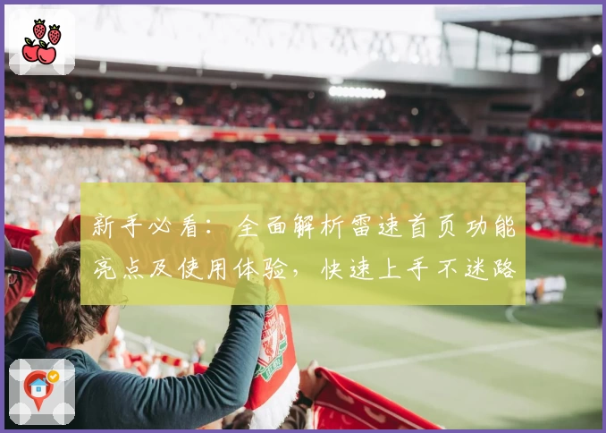 新手必看：全面解析雷速首页功能亮点及使用体验，快速上手不迷路！