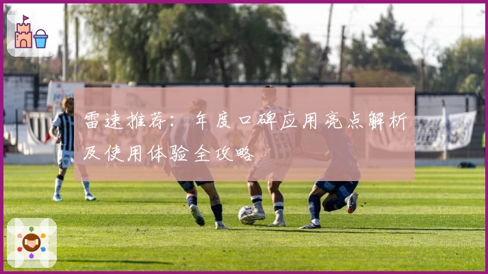 雷速推荐：年度口碑应用亮点解析及使用体验全攻略