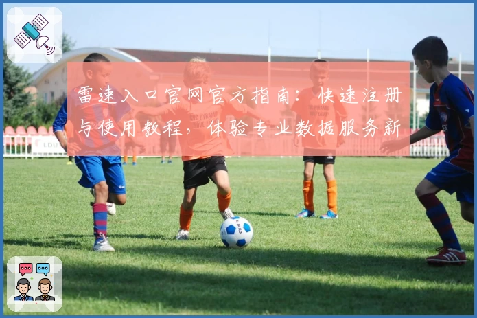 雷速入口官网官方指南：快速注册与使用教程，体验专业数据服务新高度