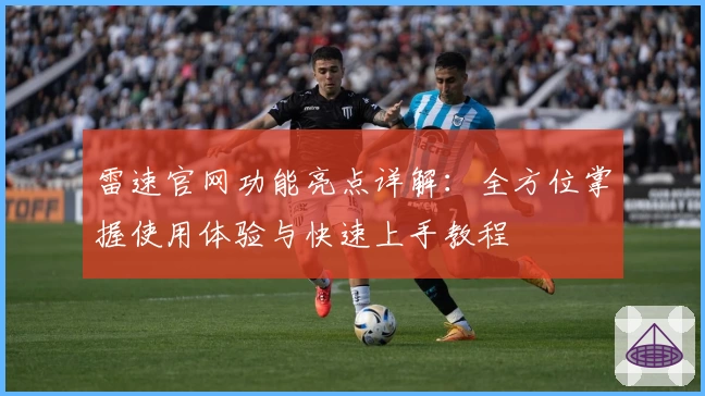 雷速官网功能亮点详解：全方位掌握使用体验与快速上手教程