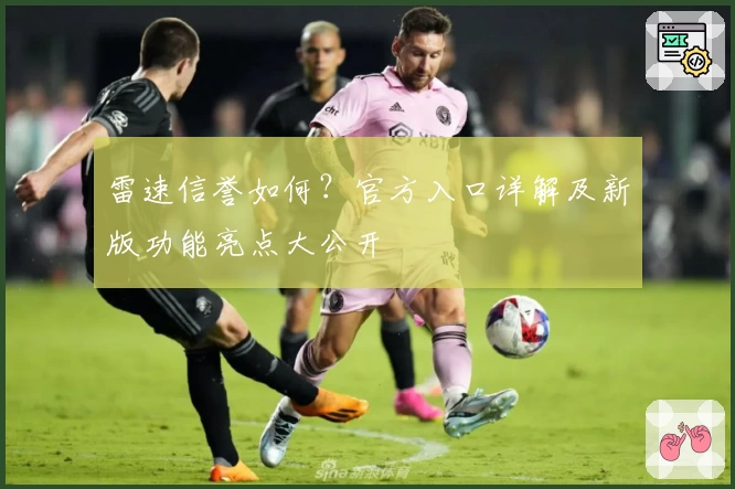 雷速信誉如何？官方入口详解及新版功能亮点大公开