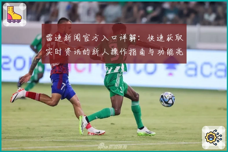 雷速新闻官方入口详解：快速获取实时资讯的新人操作指南与功能亮点大揭秘