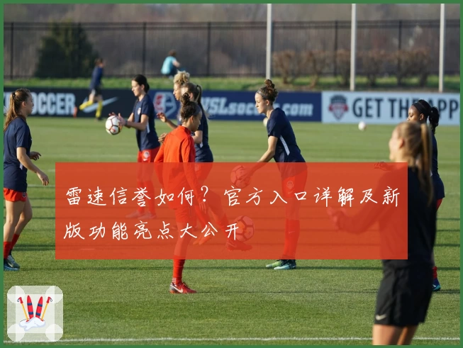 雷速信誉如何？官方入口详解及新版功能亮点大公开