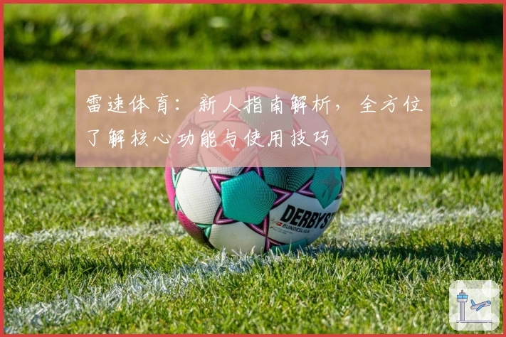 雷速体育：新人指南解析，全方位了解核心功能与使用技巧