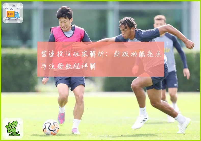 雷速投注独家解析：新版功能亮点与注册教程详解