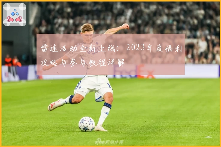 雷速活动全新上线：2023年度福利攻略与参与教程详解