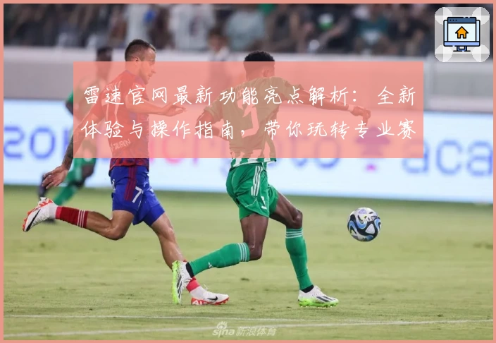 雷速官网最新功能亮点解析：全新体验与操作指南，带你玩转专业赛事资讯平台
