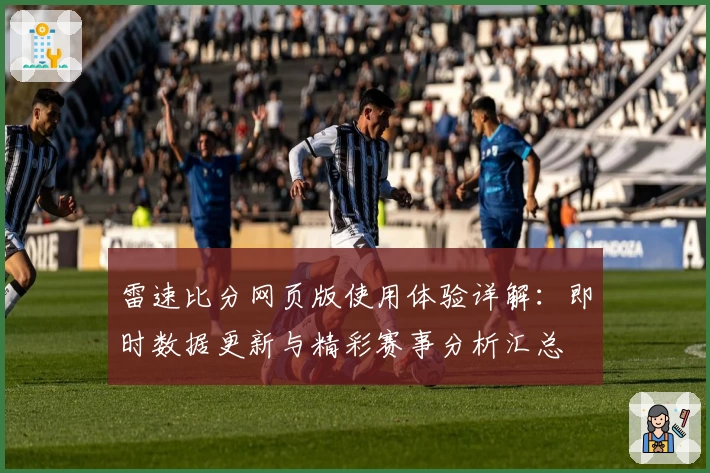 雷速比分网页版使用体验详解：即时数据更新与精彩赛事分析汇总