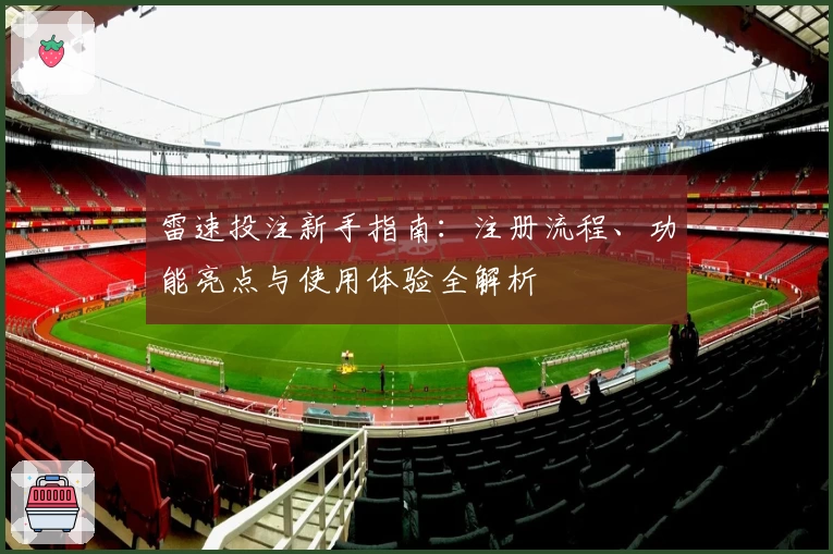 雷速投注新手指南：注册流程、功能亮点与使用体验全解析