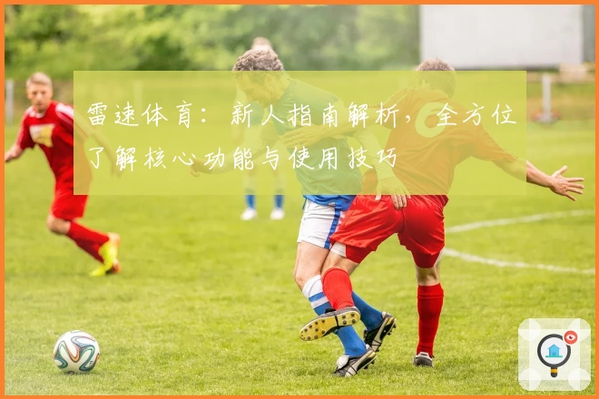 雷速体育：新人指南解析，全方位了解核心功能与使用技巧