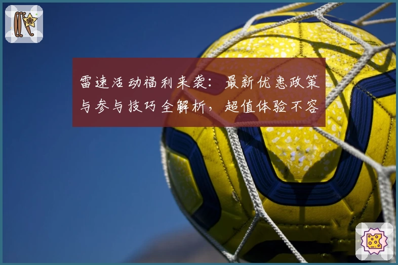 雷速活动福利来袭：最新优惠政策与参与技巧全解析，超值体验不容错过