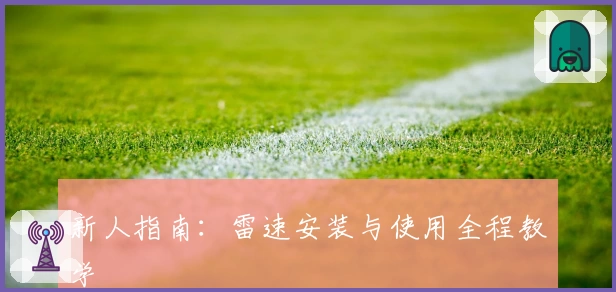 新人指南:雷速安装与使用全程教学