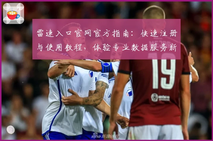 雷速入口官网官方指南：快速注册与使用教程，体验专业数据服务新高度