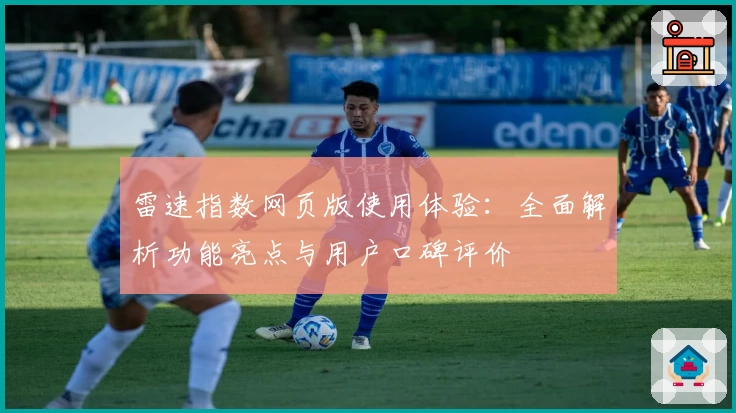 雷速指数网页版使用体验:全面解析功能亮点与用户口碑评价