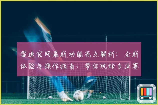 雷速官网最新功能亮点解析：全新体验与操作指南，带你玩转专业赛事资讯平台