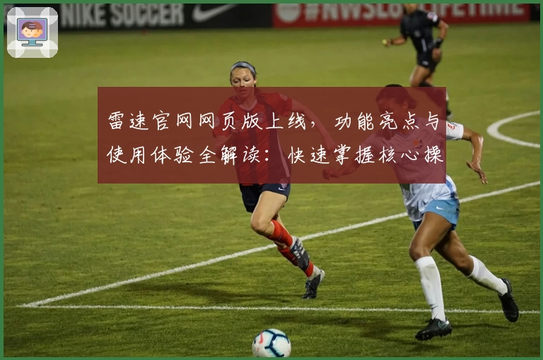 雷速官网网页版上线，功能亮点与使用体验全解读：快速掌握核心操作技巧