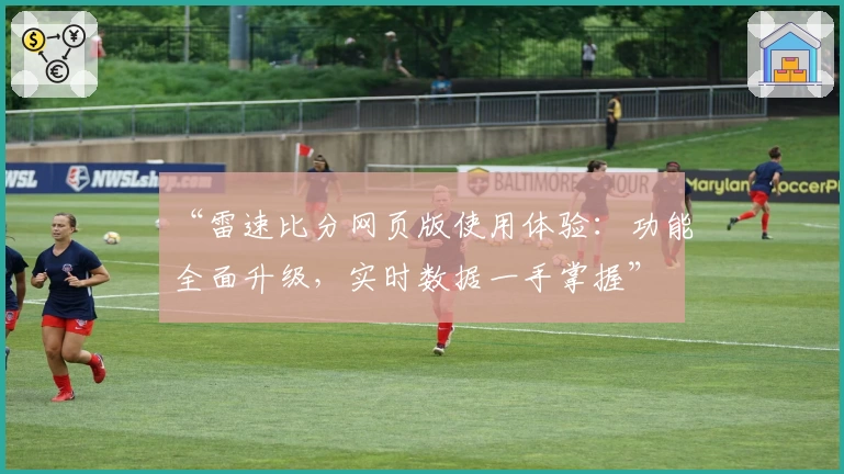 “雷速比分网页版使用体验：功能全面升级，实时数据一手掌握”