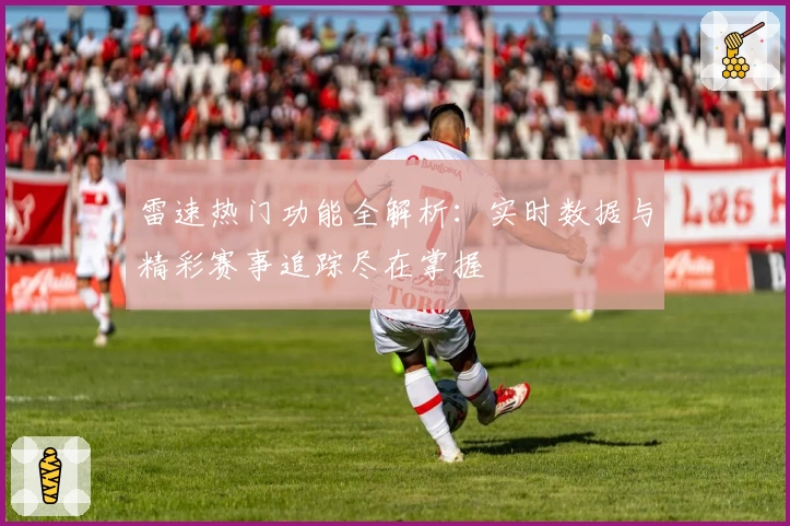 雷速热门功能全解析：实时数据与精彩赛事追踪尽在掌握