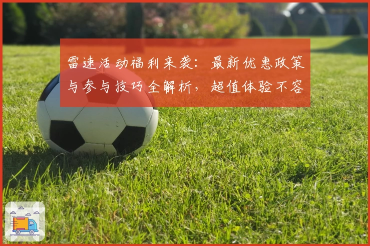 雷速活动福利来袭：最新优惠政策与参与技巧全解析，超值体验不容错过