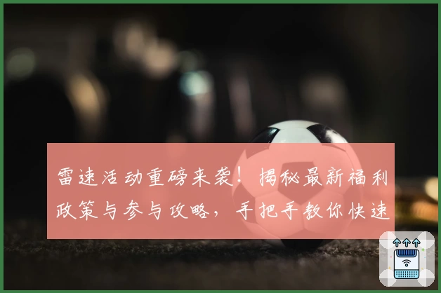 雷速活动重磅来袭！揭秘最新福利政策与参与攻略，手把手教你快速上手