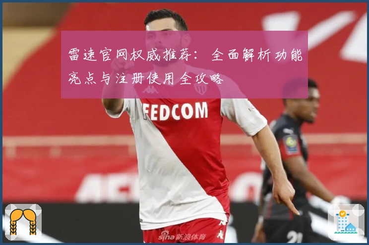 雷速官网权威推荐：全面解析功能亮点与注册使用全攻略