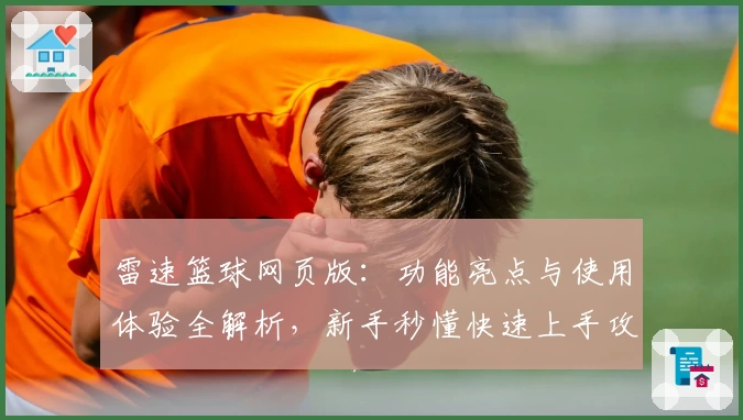 雷速篮球网页版：功能亮点与使用体验全解析，新手秒懂快速上手攻略