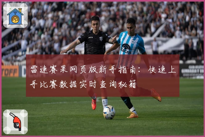 雷速赛果网页版新手指南：快速上手比赛数据实时查询秘籍