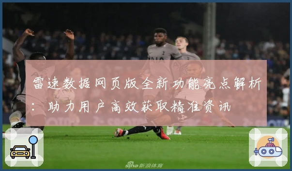 雷速数据网页版全新功能亮点解析：助力用户高效获取精准资讯