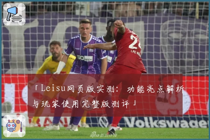 「Leisu网页版实测：功能亮点解析与玩家使用完整版测评」
