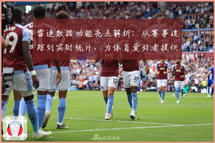 雷速数据功能亮点解析：从赛事追踪到实时统计，为体育爱好者提供全方位支持