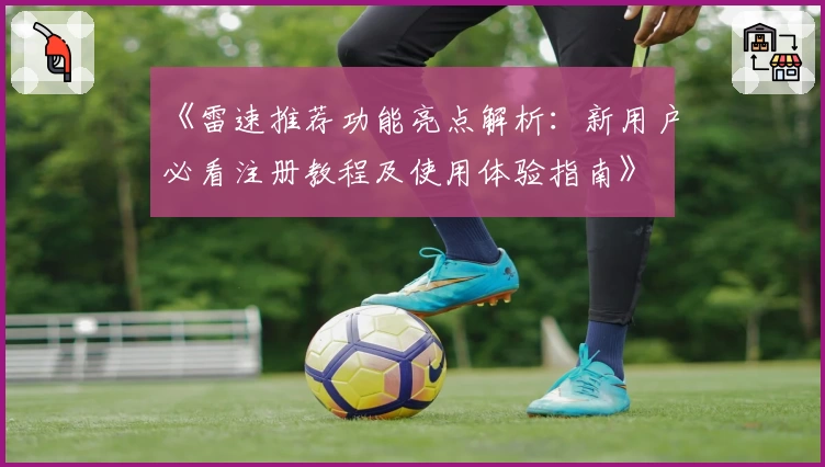 《雷速推荐功能亮点解析：新用户必看注册教程及使用体验指南》
