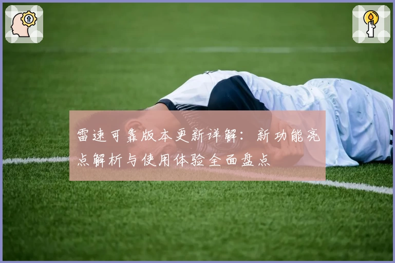 雷速可靠版本更新详解:新功能亮点解析与使用体验全面盘点
