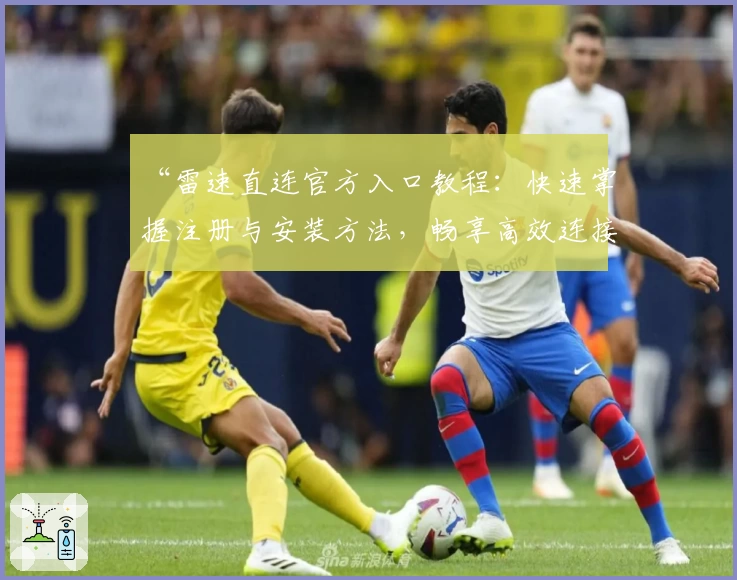 “雷速直连官方入口教程：快速掌握注册与安装方法，畅享高效连接体验”