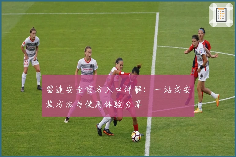 雷速安全官方入口详解：一站式安装方法与使用体验分享