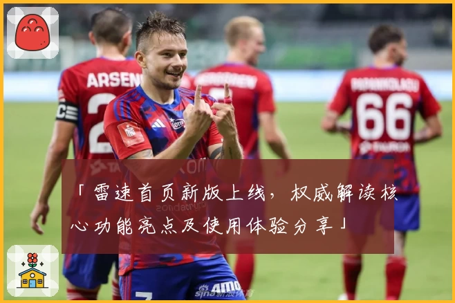 「雷速首页新版上线，权威解读核心功能亮点及使用体验分享」