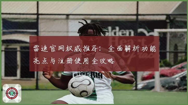 雷速官网权威推荐：全面解析功能亮点与注册使用全攻略