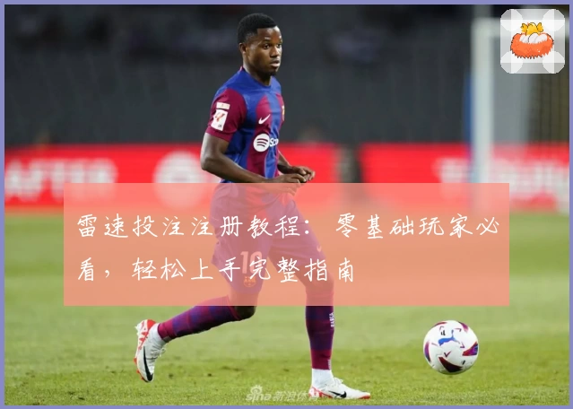 雷速投注注册教程：零基础玩家必看，轻松上手完整指南