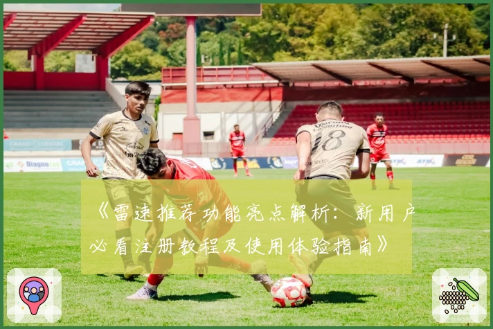 《雷速推荐功能亮点解析：新用户必看注册教程及使用体验指南》
