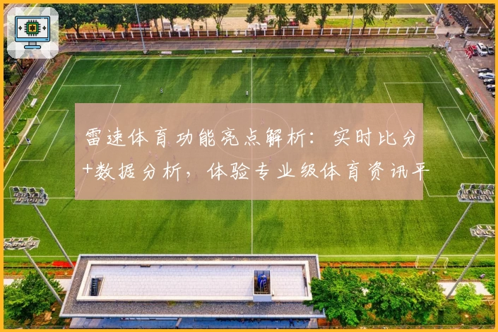 雷速体育功能亮点解析：实时比分+数据分析，体验专业级体育资讯平台
