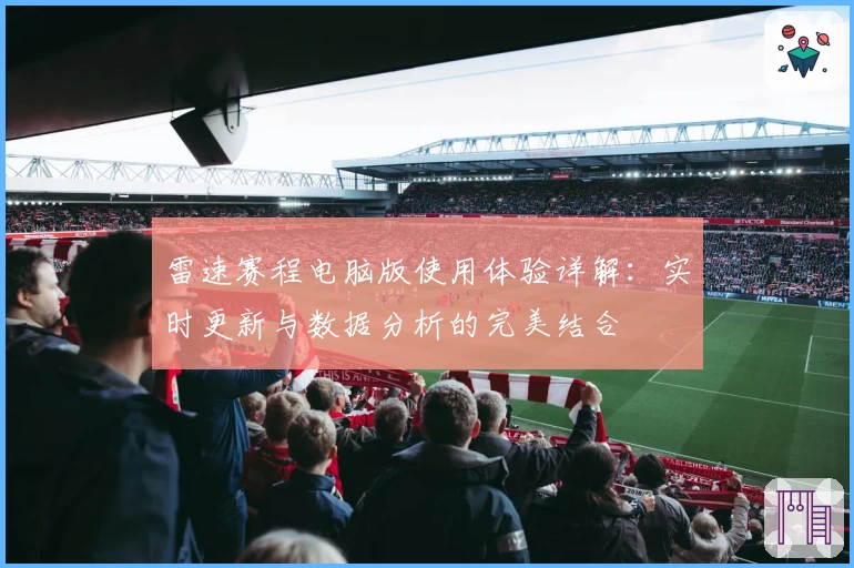 雷速赛程电脑版使用体验详解：实时更新与数据分析的完美结合