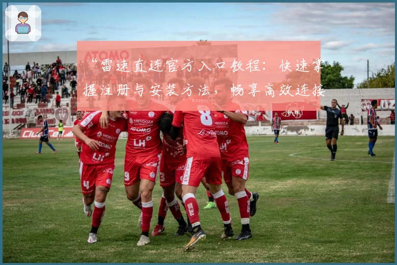 “雷速直连官方入口教程：快速掌握注册与安装方法，畅享高效连接体验”