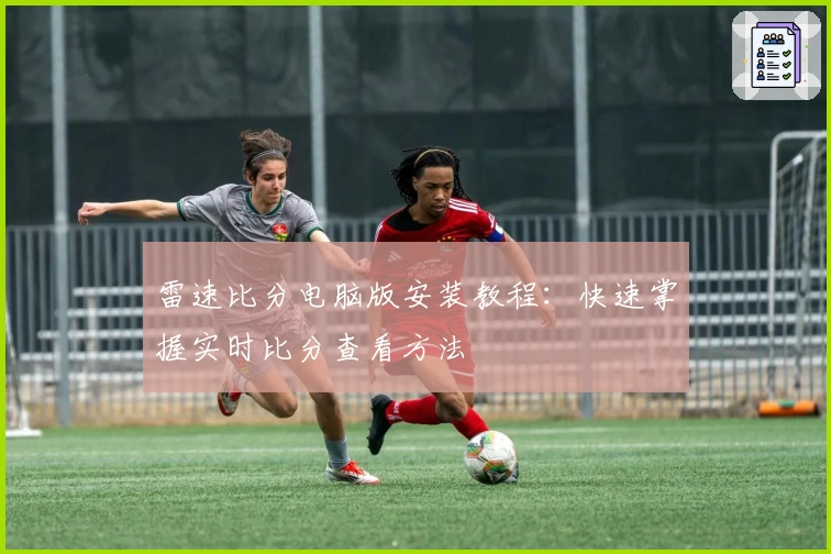 雷速比分电脑版安装教程：快速掌握实时比分查看方法