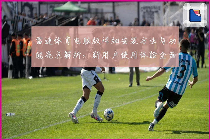 雷速体育电脑版详细安装方法与功能亮点解析，新用户使用体验全面揭秘