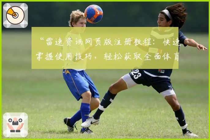 “雷速资讯网页版注册教程：快速掌握使用技巧，轻松获取全面体育数据”