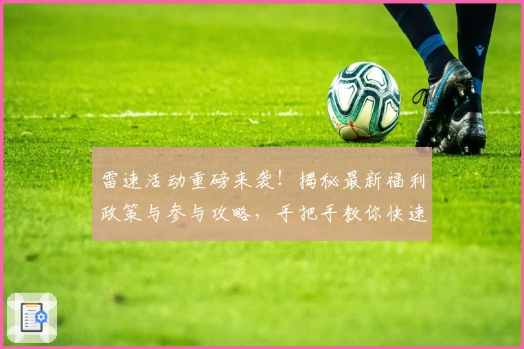 雷速活动重磅来袭！揭秘最新福利政策与参与攻略，手把手教你快速上手
