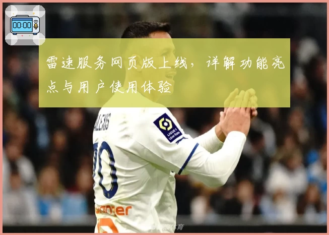 雷速服务网页版上线，详解功能亮点与用户使用体验