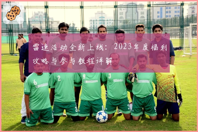 雷速活动全新上线：2023年度福利攻略与参与教程详解